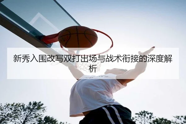 新秀入围改写双打出场与战术衔接的深度解析 - HHpoker