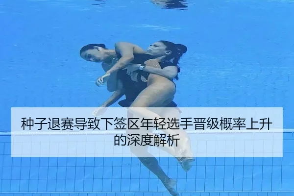 种子退赛导致下签区年轻选手晋级概率上升的深度解析（HHpoker）